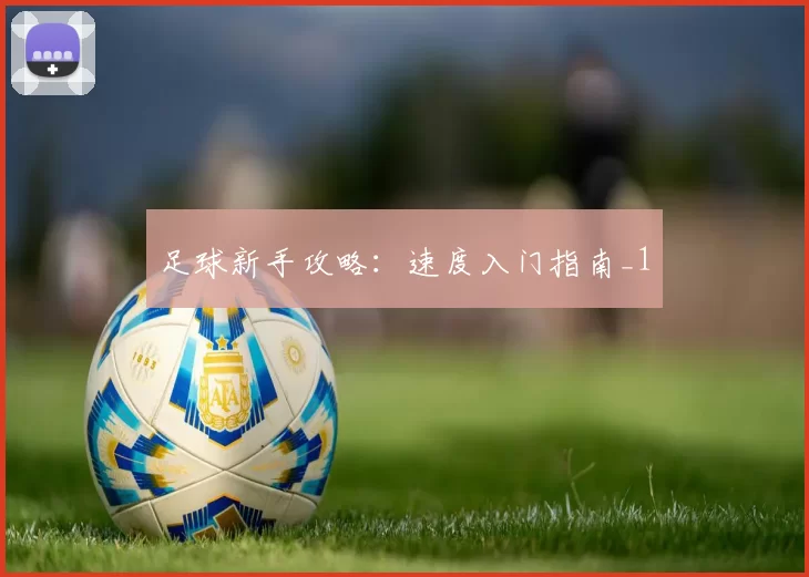 足球新手攻略：速度入门指南_1