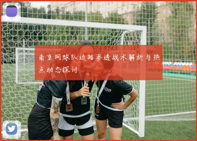 南京网球队边路渗透战术解析与热点动态探讨