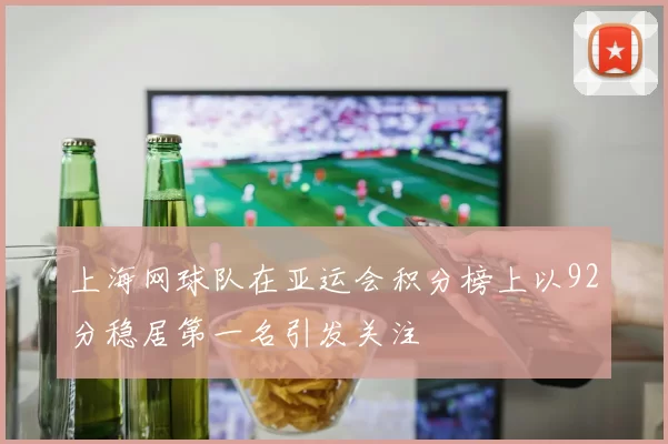 上海网球队在亚运会积分榜上以92分稳居第一名引发关注