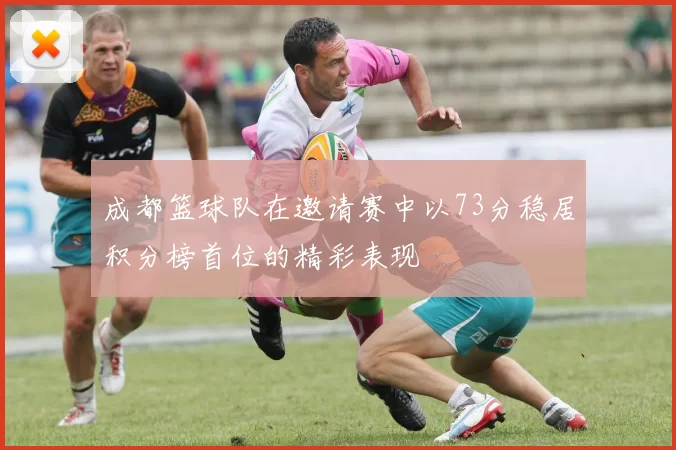 成都篮球队在邀请赛中以73分稳居积分榜首位的精彩表现