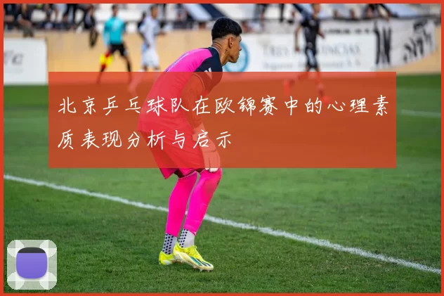北京乒乓球队在欧锦赛中的心理素质表现分析与启示