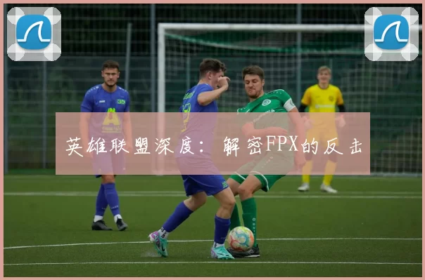 英雄联盟深度：解密FPX的反击
