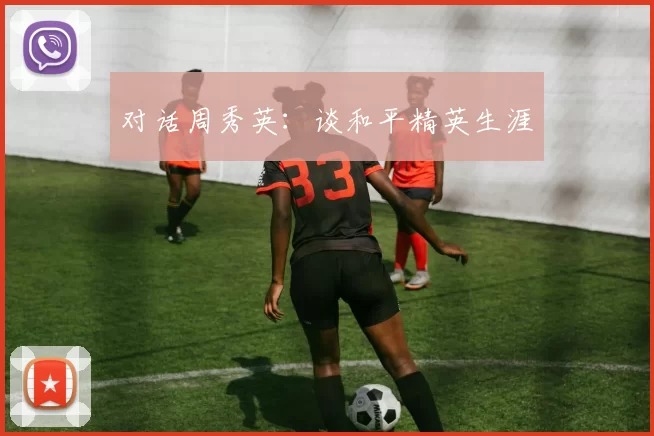 对话周秀英：谈和平精英生涯